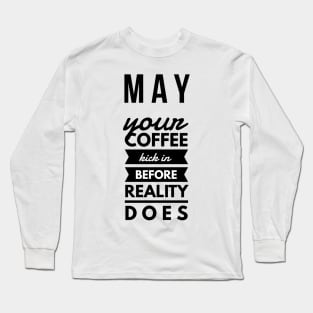 may your coffee kick in before reality does Long Sleeve T-Shirt